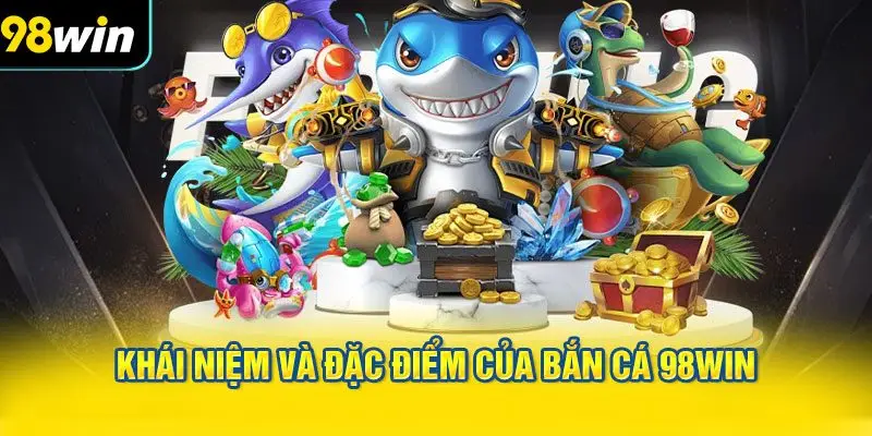 Khái niệm và đặc điểm của Bắn cá 98WIN