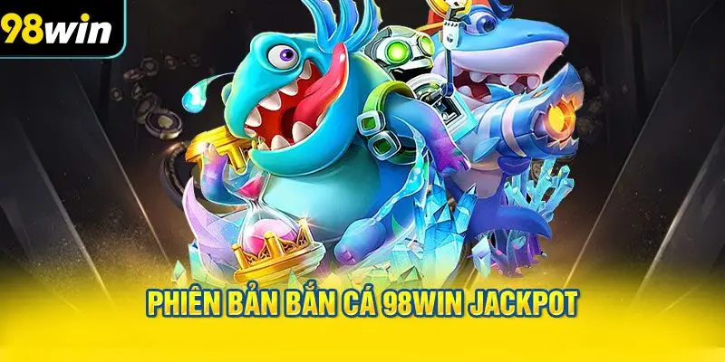 Phiên bản Bắn cá 98WIN Jackpot