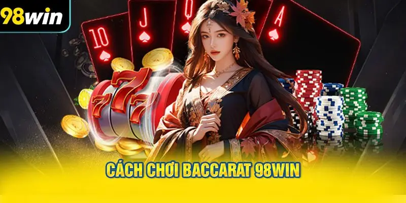 Cách chơi Baccarat 98WIN – Những điều cần biết