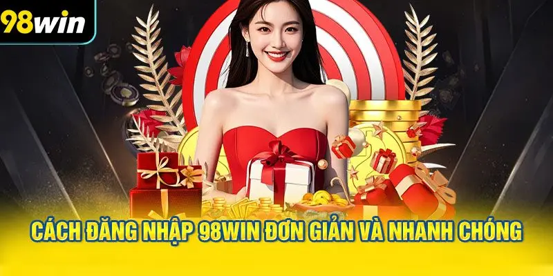 Cách đăng nhập 98WIN đơn giản và nhanh chóng