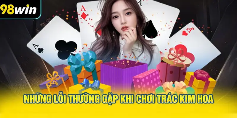 Những lỗi thường gặp khi chơi Trác Kim Hoa