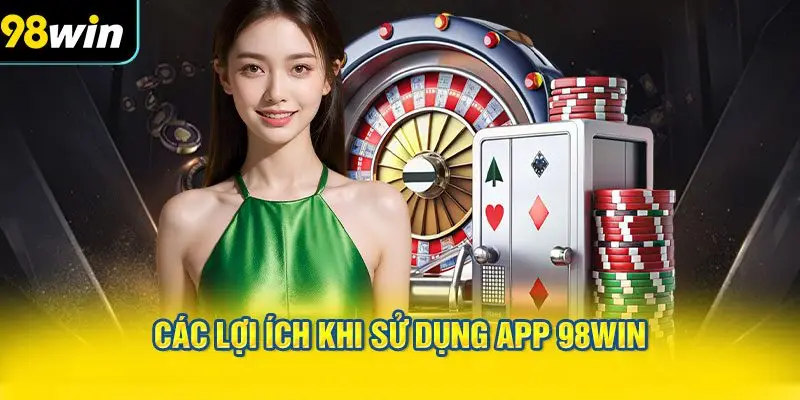 Các lợi ích khi sử dụng app 98WIN