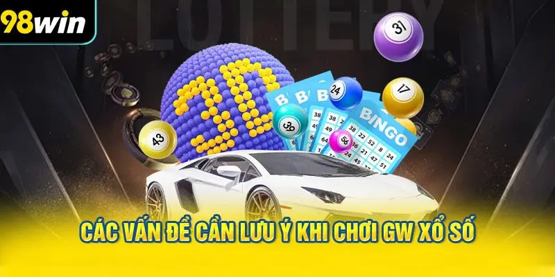 Các vấn đề cần lưu ý khi chơi GW xổ số