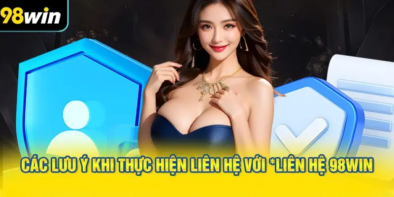 Các Lưu Ý Khi Thực Hiện Liên Hệ Với *LIÊN HỆ 98WIN