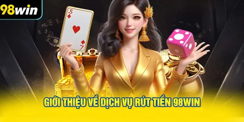 Giới thiệu về dịch vụ rút tiền 98WIN