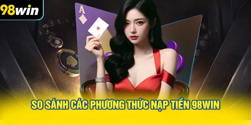 So sánh các phương thức nạp tiền 98WIN